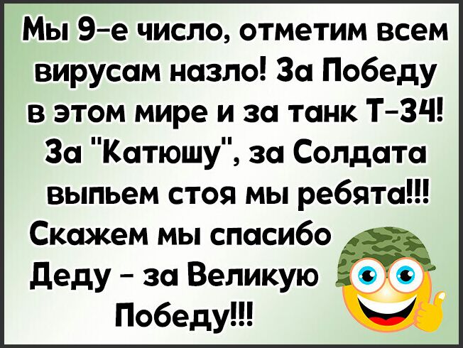 Мы 9е число отметим всем вирусам назло За Победу в этом мире и за танк ТЗЧ За Катюшу за Солдата выпьем стоя мы ребята Скажем мы спасибо деду за Великую 00 Победу
