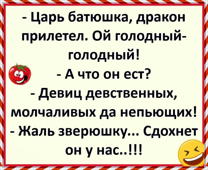 Царь батюшка дракон прилетел Ой голодный голодный А что он ест девиц девственных молчаливых да непьющих Жаль зверюшку Сдохнет он у нас