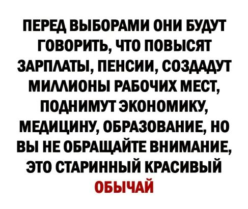 пврвд ВЫБОРАМИ они БУАУТ говорить что повысят здрпмты пвнсии сошдут мимионы РАБОЧИХ мвст поднимут экономику мвдициш оврдзовднив но вы нв оврдщдйтв внимднив это стдринный КРАСИВЫЙ ОБЫЧАЙ