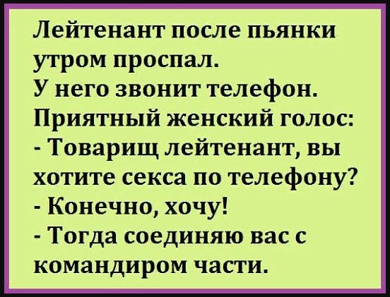 Лейтенант после пьянки утром проспал У него звонит телефон Приятный женский голос Товарищ лейтенант вы хотите секса по телефону Конечно хочу Тогда соединяю вас с командиром ЧЗСГИ