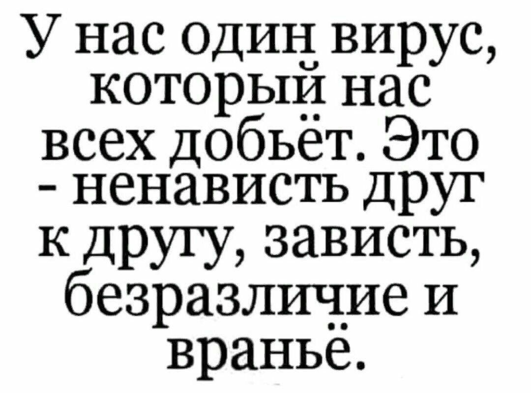 У нас Одии вирус которыи Нас всех добьёт Это ненависть друг к другу зависть безразличие и вранье