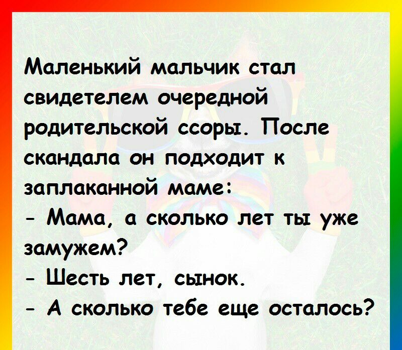 Маленький мальчик стал свидетелем очередной родительской ссоры После скандала он подходит к заплаканной маме Мама а сколько лет ты уже замужем Шесть лет сынок А сколько тебе еще осталось