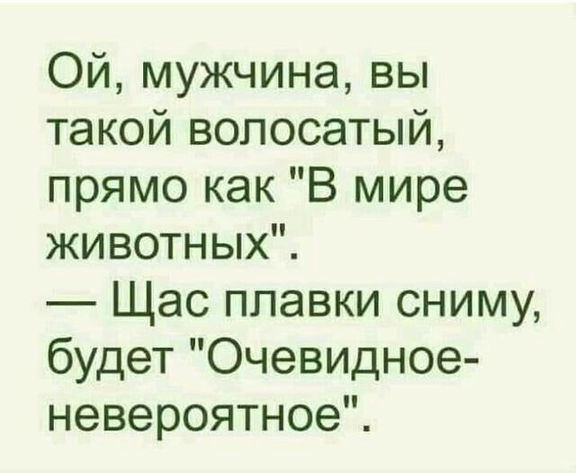 Ой мужчина вы такой волосатый прямо как В мире животных Щас плавки сниму будет Очевидное невероятное