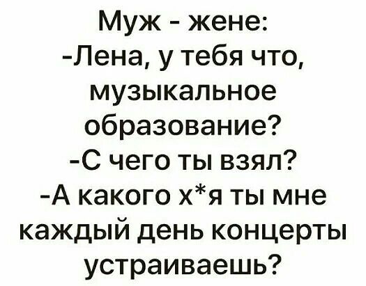 Муж жене Лена у тебя что музыкальное образование С чего ты взял А какого хя ты мне каждый день концерты устраиваешь