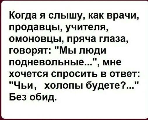 Когда я слышу как врачи продавцы учителя омоновцы пряча глаза говорят Мы люди подневольные мне хочется спросить в ответ Чьи холопыбудете Без обид