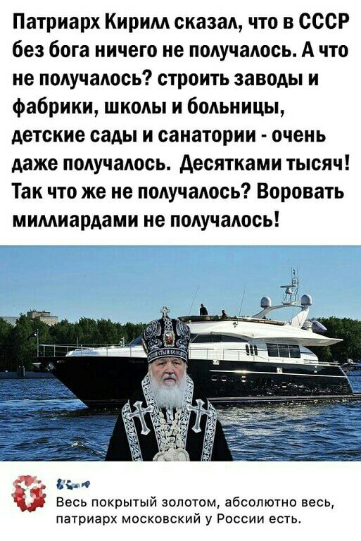 Патриарх Кирим сказад что в СССР без бога ничего не получалось А что не подучалось строить заводы и фабрики ШКОАЫ и боиьницы детские сады и санатории очень даже получаАось десятками тысяч Так что же не подучадось Воровать мимиардами не подучадось Ні Весь покрытый золотом абсолютно весь патриарх московский у России есть