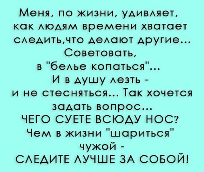 Меня по жизни удивмет как АЮАЯМ времени хвотает САеАИТЬЧТО АеАСЮТ другие Советовать в беАье копаться И в душу Аезть и не стесняться Так хочется задать вопрос ЧЕГО СУЕТЕ ВСЮАУ НОС Чем в жизни шариться чужой САЕАИТЕ АУЧШЕ ЗА совой