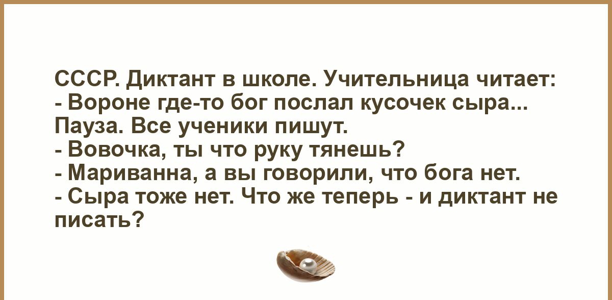 СССР Диктант в школе Учительница читает Вороне где то бог послал кусочек сыра Пауза Все ученики пишут Вовочка ты что руку тянешь Мариванна а вы говорили что бога нет Сыра тоже нет Что же теперь и диктант не писать