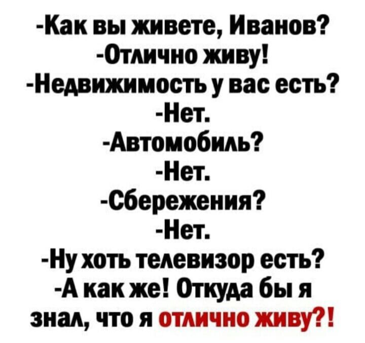 Как вы живете Иванов 0тлично живу Недвижимость у вас есть Нет Автомо6иль Нет Сбережения Нет Ну хоть телевизор есть А как же Откуда бы я знал что я отлично живу