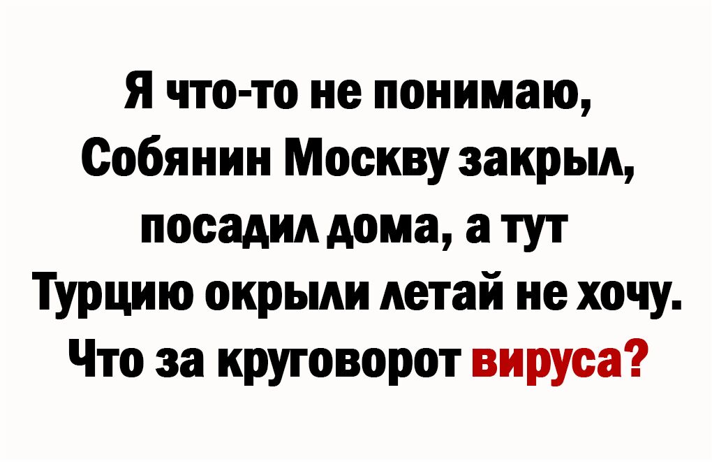 Я что то не понимаю Собянин Москву закрыл посадил дома а тут Турцию окрьми летай не хочу Что за круговорот вируса