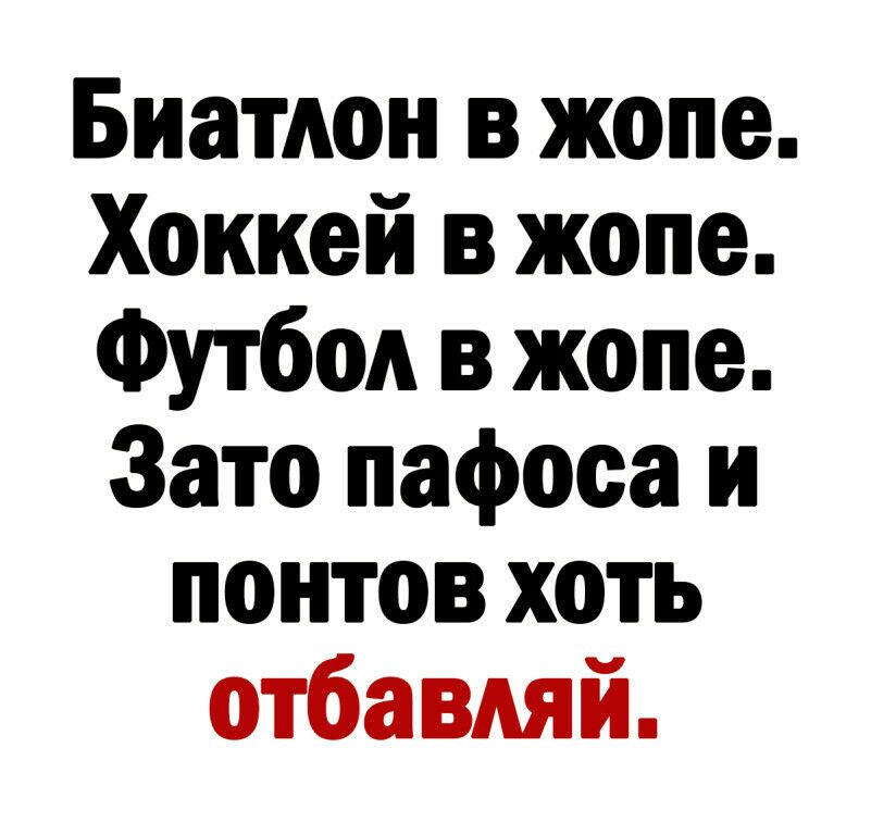 Биатлон в жопе Хоккей в жопе Футбол в жопе Зато пафоса и понтов хоть отбавляй