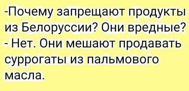 Почему запрещают продукты из Белоруссии Они вредные Нет Они мешают продавать суррогаты из пальмового масла