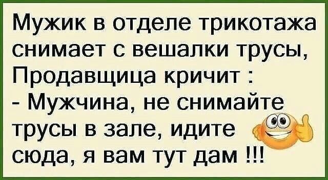 Мужик в отделе трикотажа снимает с вешалки трусы Продавщица кричит Мужчина не снимайте трусы в зале идите сюда я вам тут дам