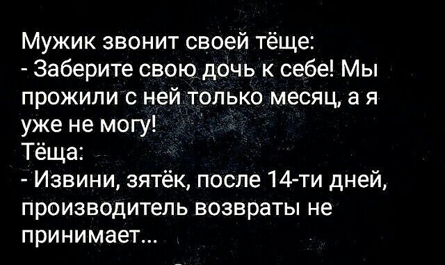 Мужик звонит своей тёще Заберите свою дбчь к себе Мы прожили с ней только месяц а я уже не могу Тёща Извини зятёк после 14 ти дней ПРОИЗВОДИТЕЛЬ ВОЗВРЭТЫ не ПРИНИМЭеТ