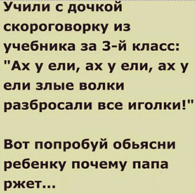 Учили с дочкой скороговорку из учебника за 3 й класс Ах у ели ах у ели ах у ели злые волки разбросали все иголки Вот попробуй обьясни ребенку почему папа ржет