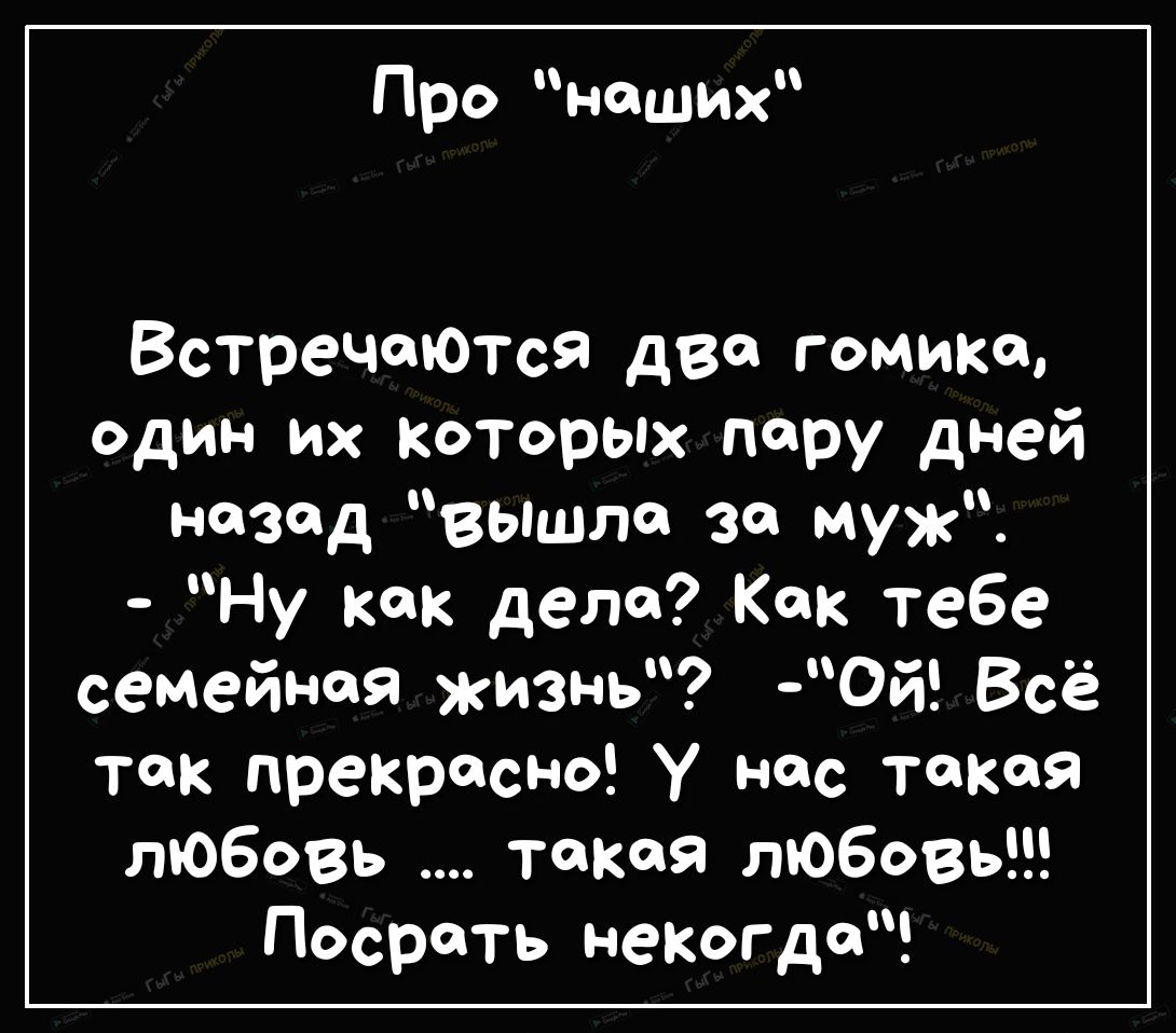 Про наших ВстречоЮтся две гомики один их которых пару дней назад вышла за муж Ну как дела Как тебе семейная жизнь Ой Всё так прекрасно У нас такая любовь такая любовь посрать некогда