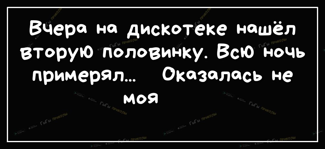 Вчера на дискотеке нашёл вторую половинку Всю ночь примерял Оказалась не моя