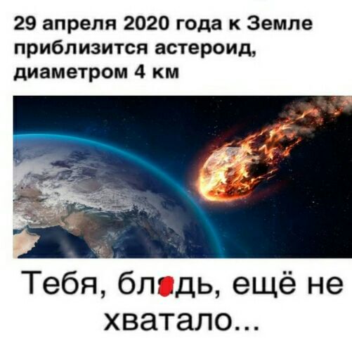 29 апреля 2020 года к Земле приблизится астероид диаметром 4 км Тебя блядь ещё не хватало