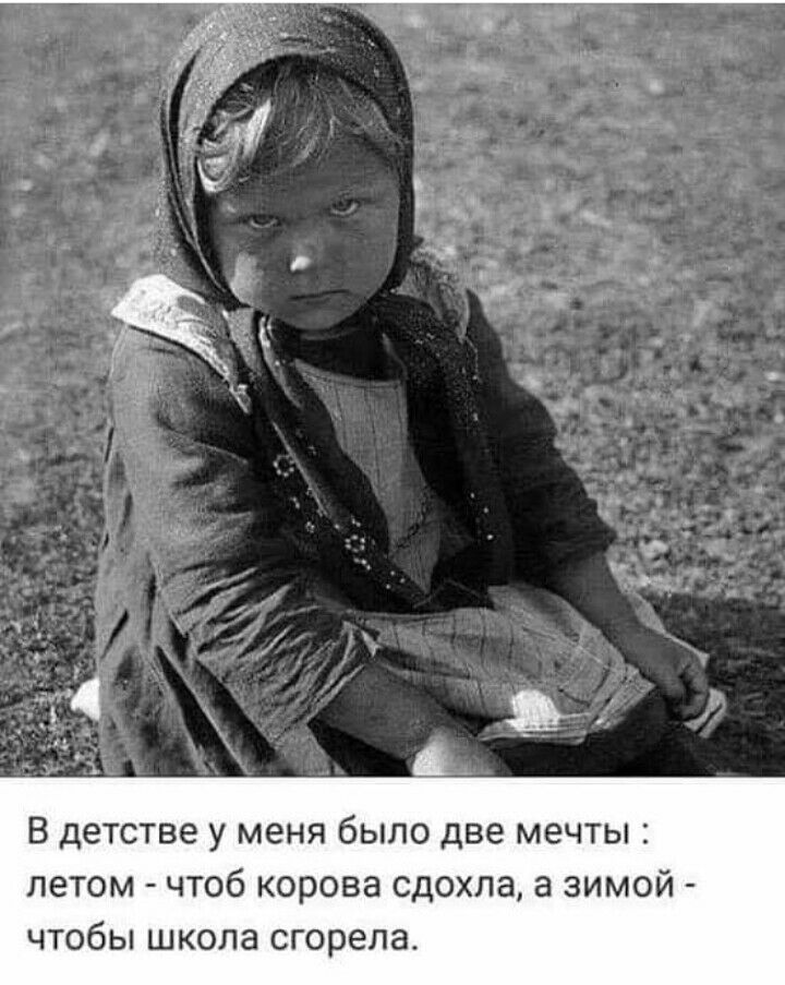 В детстве у меня было две мечты летом чтоб корова сдохла а зимой чтобы школа сгорела
