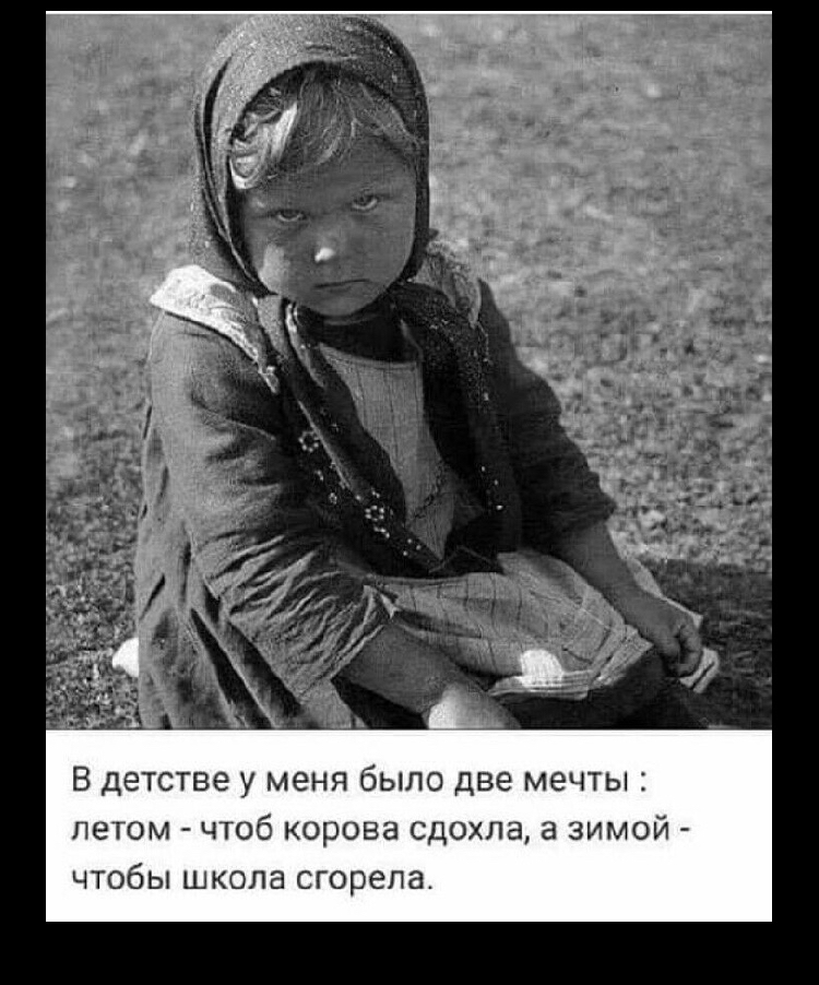 В детстве у меня было две мечты летом чтоб корова сдохла а зимой чтобы школа сгорела
