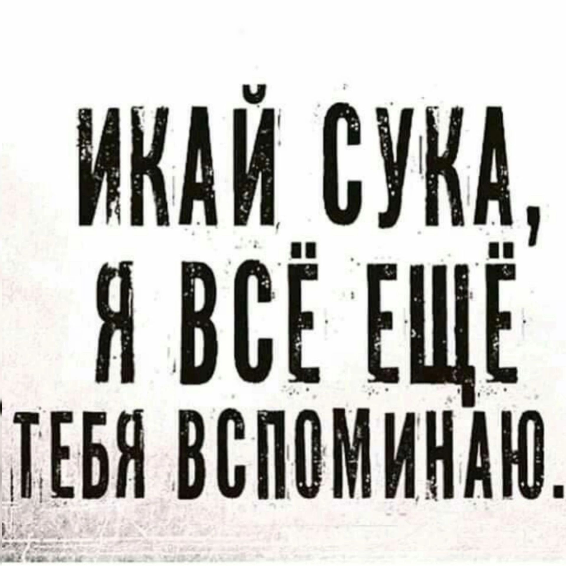 ЙКАЙ СУКА Я ВСЁ ЕЩЁ ЕЕБЯ всппминдю