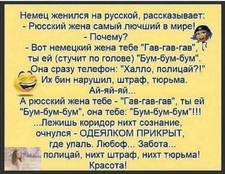 Немец женился на русской рассказывает Рюсский жена самый лючший в мире Почему Вот немецкий жена тебе Гав гав гав ты ей стучит по голове Бум бумбум Она сразу телефон Халле полицаи Их бин нарушил штраф тюрьма Ай яйяй А рюсский жена тебе Гав гавгае ты ей Бумбумбум она тебе Бум бумбум Пежишь коридор нихт сознание очнулся ОДЕЯЛКОМ ПРИКРЫТ _ где упаль Любоф Забота БЁпщ попицай нихт штраф нихт тюрьма К а