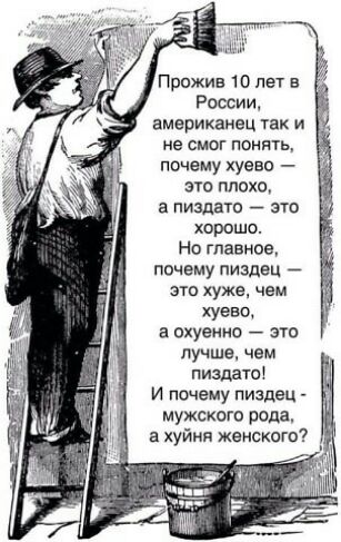 Прожив 10 лет в России американец так и не смог понять почему хуево ЗУО ПЛОХФ а пиадато это хорошо НО ГЛЭБНОЗ почему пиздец это хуже чем уевэ в охуенно это лучше чем ПИЗддТП И почему пиздец мужского рода в хуйня женского _