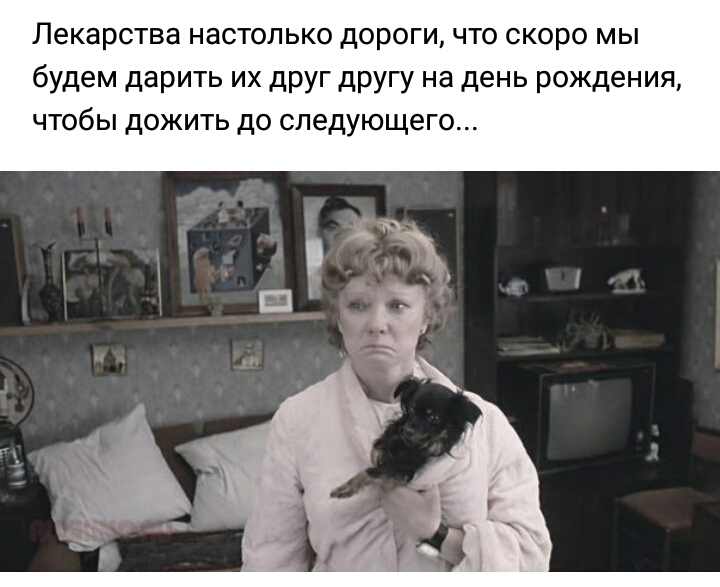 Лекарства настолько дороги что скоро мы будем дарить их друг другу на день рождения чтобы дожить до следующего