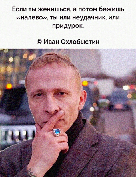 ЕСЛИ ТЫ ЖеНИШЬСЯ а ПОТОМ бежишь налево ТЫ ИЛИ неудачник ИЛИ придурок Иван Охлобыстин