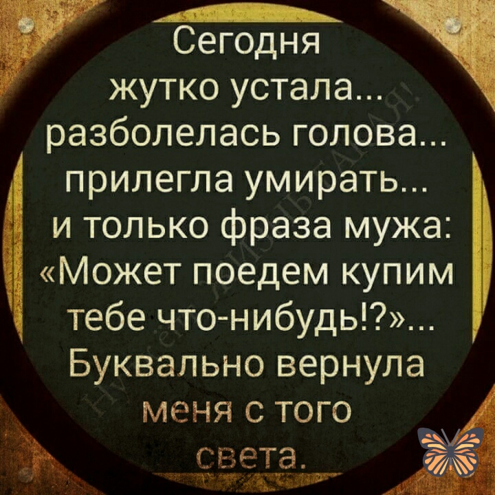 А Сегодня жутко устала разболелась голова прилегла умирать и только фраза мужа Может поедем купим тебе что нибудь Буквально вернула меня с того і