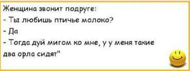 Женщина ЗВОНИТ ПОДРУГС Ты любишь птичье молоко дд Тогда дуй мигом ко мне у у меня такие два орла сидят