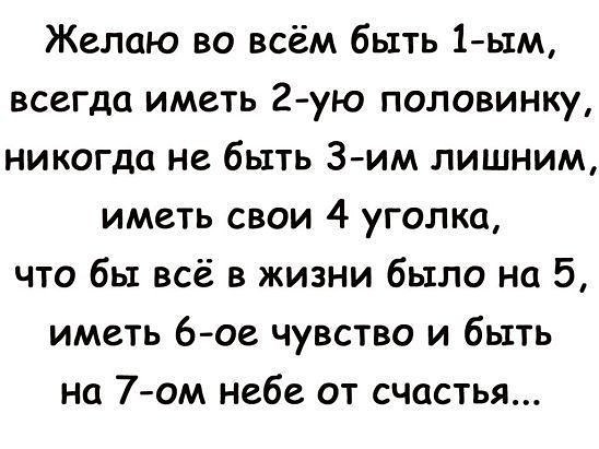 Желаю во всём быть 1ь1м всегда иметь 2 ую половинку никогда не быть З им лишним иметь свои 4 уголка что бы всё в жизни было на 5 иметь 6 ое чувство и быть на 7ом небе от счастья