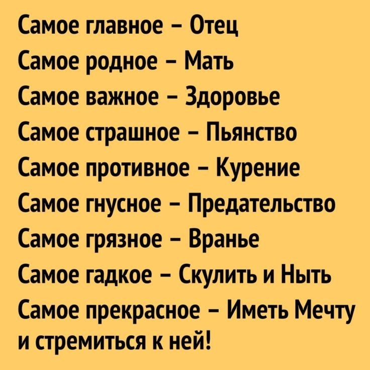 Самое главное Отец Самое родное Мать Самое важное Здоровье Самое страшное Пьянство Самое противное Курение Самое гнусное Предательство Самое грязное Вранье Самое гадкое Скулить и Ныть Самое прекрасное Иметь Мечту и стремиться к ней