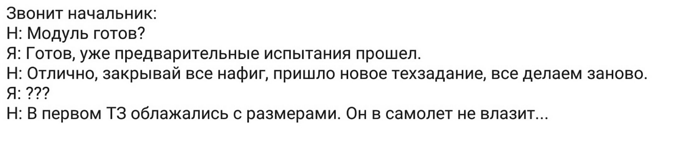 Звонит начальник Н Модуль готов Я Готов уже предварительные испытания прошел Н Отлично закрывай все нафиг пришло новое техзадание все делаем заново Я Н В первом ТЗ облажались с размерами Он в самолет не влазит