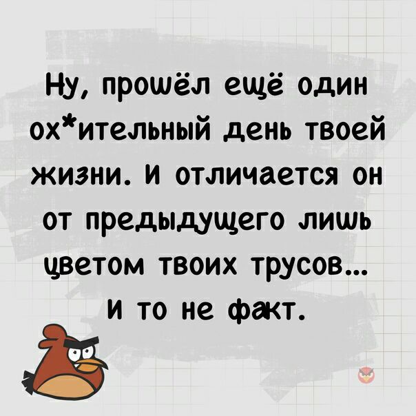 Ну прошёл ещё один охительный день твоей жизни и отличается он от предыдущего лишь цветом твоих трусов и то не факт