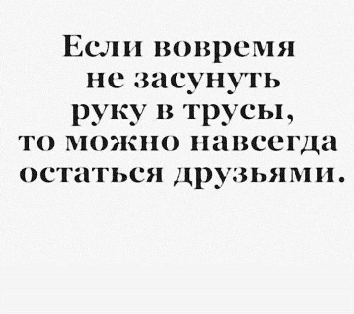 Если вовремя нс засунуть руку и трусы то можно навсегда остаться друзьям и