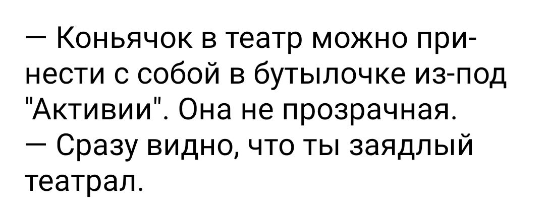 Коньячок в театр можно при нести с собой в бутылочке из под Активии Она не прозрачная Сразу видно что ты заядлый театрал