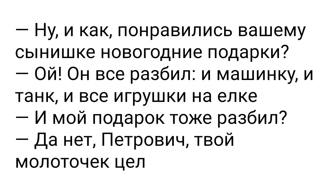 Ну и как понравились вашему сынишке новогодние подарки Ой Он все разбил и машинку и танк и все игрушки на елке И мой подарок тоже разбил Да нет Петрович твой молоточек цел