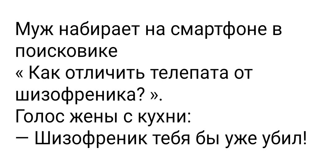 Муж набирает на смартфоне в поисковике Как отличить телепата от шизофреника Голос жены с кухни Шизофреник тебя бы уже убил