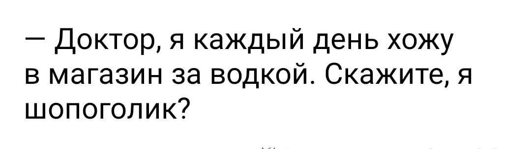 Доктор я каждый день хожу в магазин за водкой Скажите я шопоголик