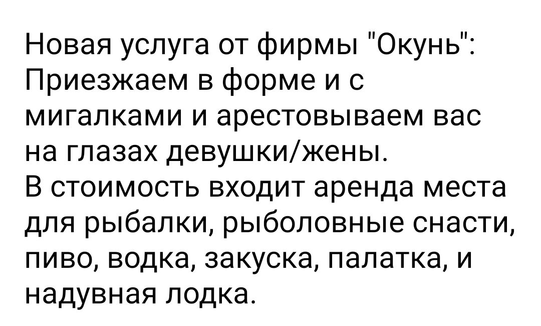 Новая услуга от фирмы Окунь Приезжаем в форме и с мигалками и арестовываем вас на глазах девушкижены В стоимость входит аренда места для рыбалки рыболовные снасти пиво водка закуска палатка и надувная лодка