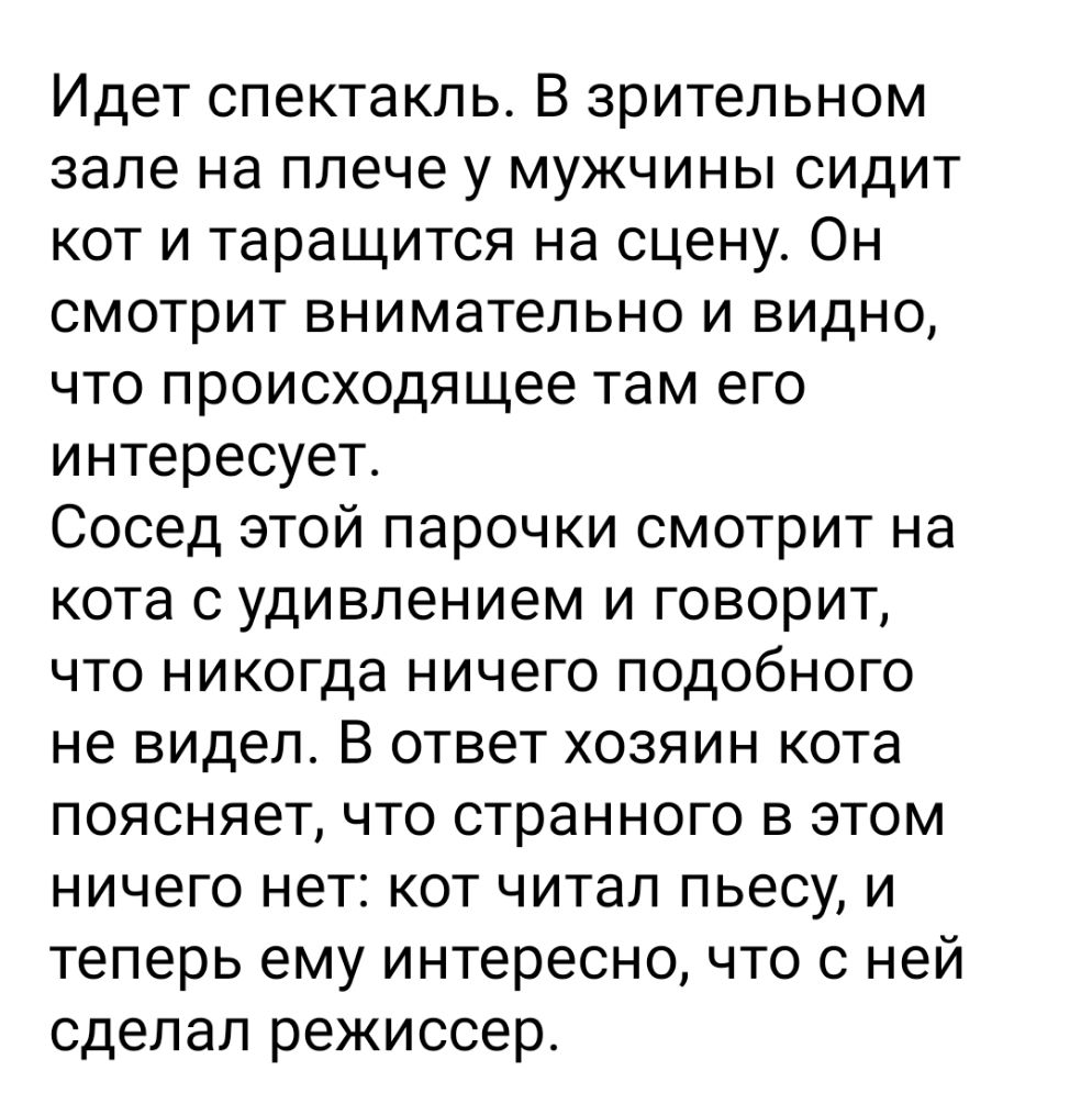 Идет спектакль В зрительном зале на плече у мужчины сидит кот и таращится на сцену Он смотрит внимательно и видно что происходящее там его интересует Сосед этой парочки смотрит на кота с удивлением и говорит что никогда ничего подобного не видел В ответ хозяин кота поясняет что странного в этом ничего нет кот читал пьесу и теперь ему интересно что с ней сделал режиссер
