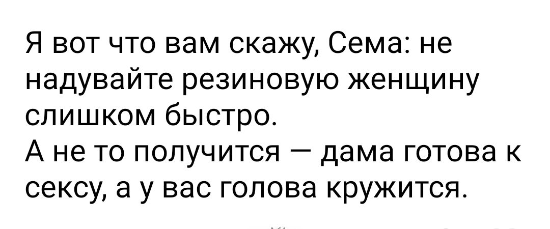 Я вот что вам скажу Сема не надувайте резиновую женщину слишком быстро А не то получится дама готова к сексу а у вас голова кружится