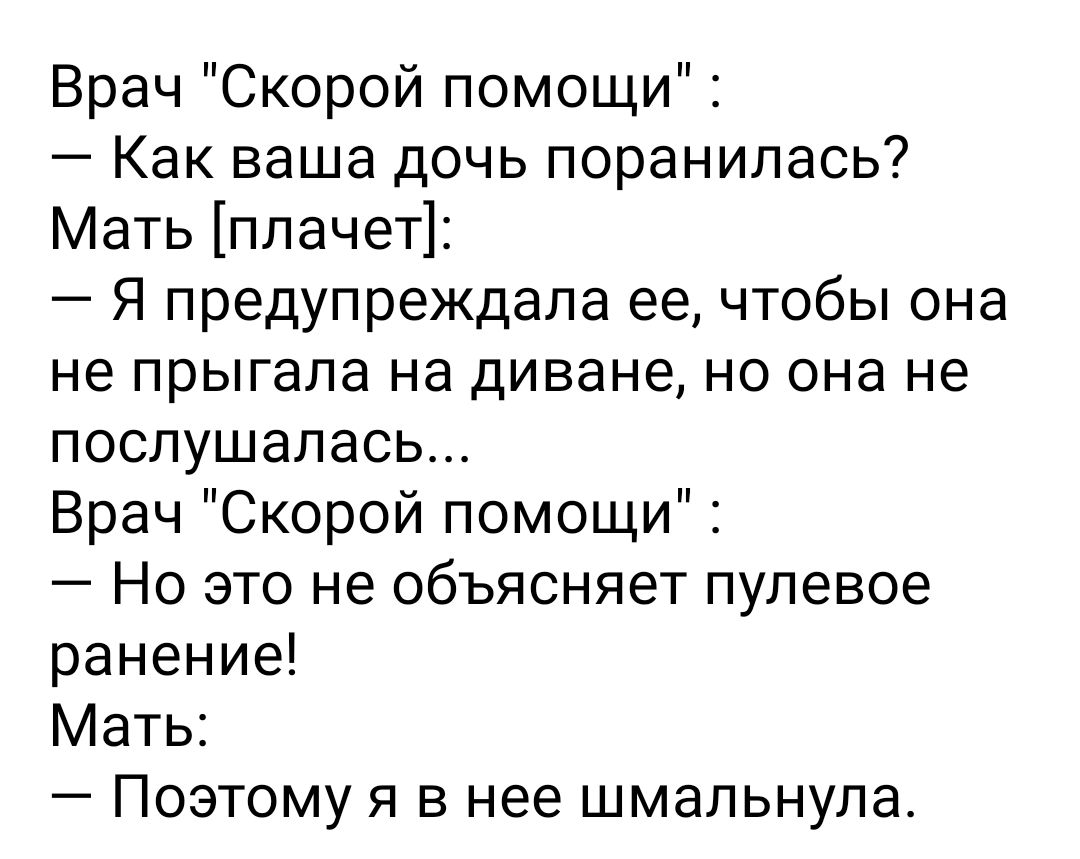 Врач Скорой помощи Как ваша дочь поранилась Мать плачет Я предупреждала ее чтобы она не прыгала на диване но она не послушалась Врач Скорой помощи Но это не объясняет пулевое ранение Мать Поэтому я в нее шмальнула