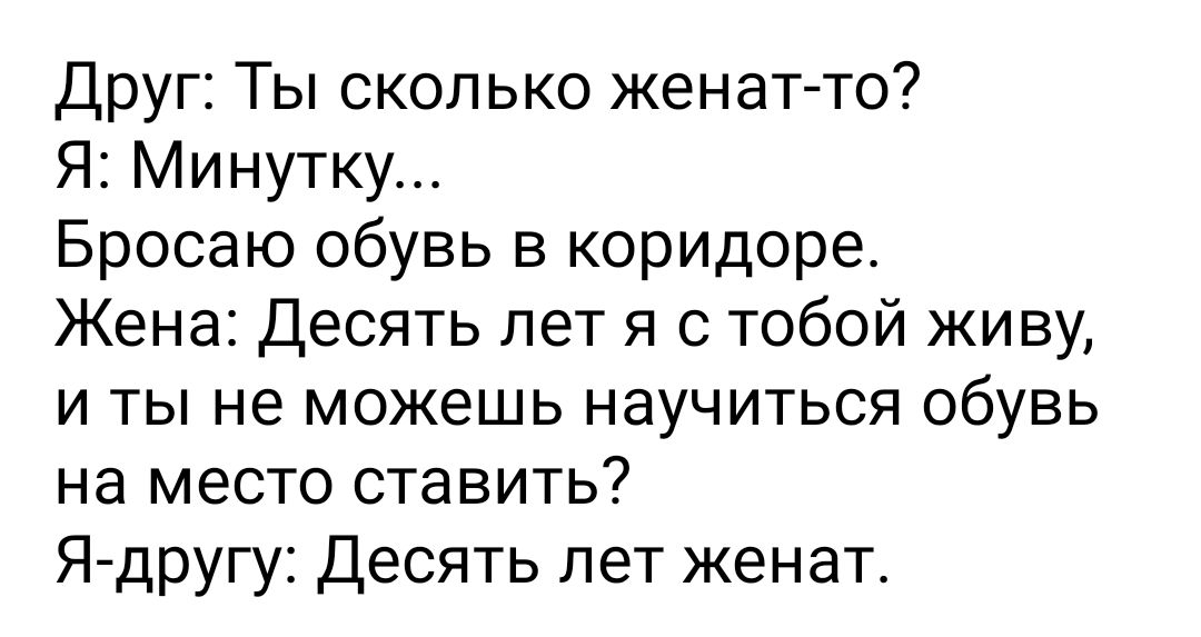 Друг Ты сколько женат то Я Минутку Бросаю обувь в коридоре Жена Десять лет я с тобой живу и ты не можешь научиться обувь на место ставить Я другу Десять лет женат
