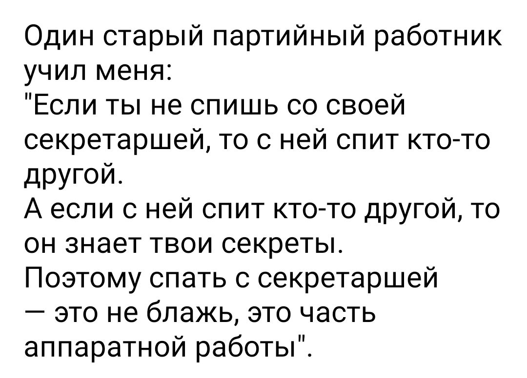 Один старый партийный работник учил меня Если ты не спишь со своей секретаршей то с ней спит кто то другой А если с ней спит кто то другой то он знает твои секреты Поэтому спать с секретаршей это не блажь это часть аппаратной работы