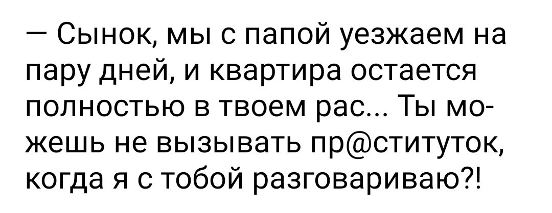Сынок мы с папой уезжаем на пару дней и квартира остается полностью в твоем рас Ты мо жешь не вызывать прституток когда я с тобой разговариваю