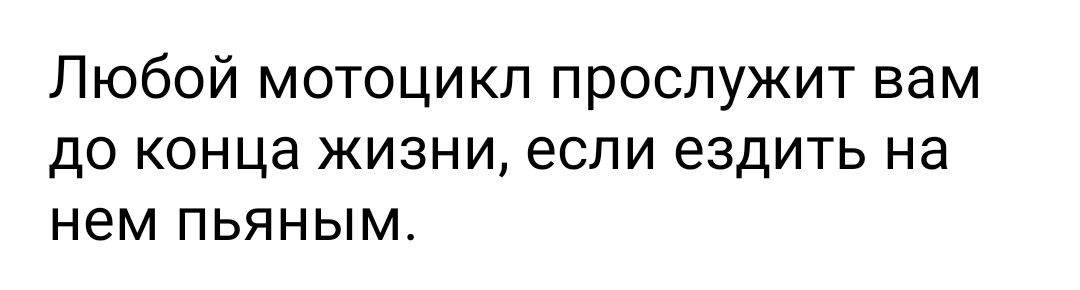 Любой мотоцикл прослужит вам до конца жизни если ездить на нем пьяным