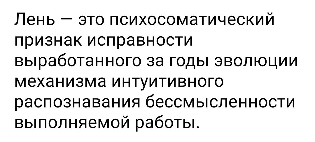 Лень это психосоматический признак исправности выработанного за годы эволюции механизма интуитивного распознавания бессмысленности выполняемой работы