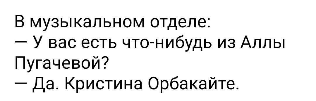 В музыкальном отделе У вас есть что нибудь из Аллы Пугачевой Да Кристина Орбакайте